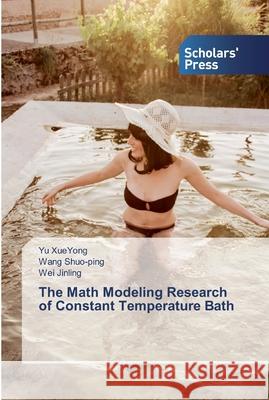 The Math Modeling Research of Constant Temperature Bath Yu Xueyong, Wang Shuo-Ping, Wei Jinling 9786138836506 Scholars' Press - książka