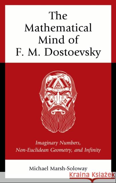 The Mathematical Mind of F. M. Dostoevsky: Imaginary Numbers, Non-Euclidean Geometry, and Infinity Michael Marsh-Soloway 9781666948080 Lexington Books - książka