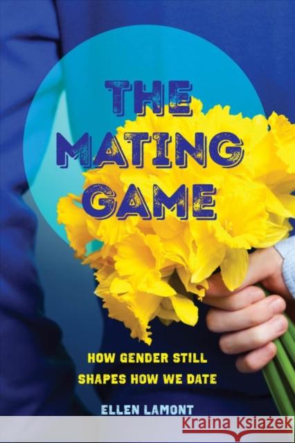 The Mating Game: How Gender Still Shapes How We Date Ellen Lamont   9780520298682 University of California Press - książka
