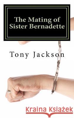 The Mating of Sister Bernadette: Partners in Procreation Tony Jackson 9781478151210 Createspace - książka