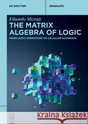The Matrix Algebra of Logic: From Logic Operators to Cellular Automata Eduardo Mizraji 9783112230046 de Gruyter - książka