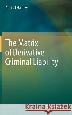 The Matrix of Derivative Criminal Liability Gabriel Hallevy 9783642281044 Springer - książka