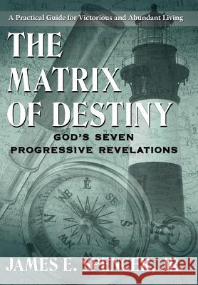 The Matrix of Destiny: God's Seven Progressive Revelations: A Practical Guide for Victorious and Abundant Living Spencer, James E., Jr. 9781425961220 Authorhouse - książka