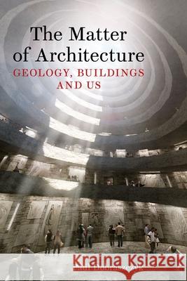 The Matter of Architecture: Geology, Buildings and Us Paul Dobraszczyk 9781836391838 Reaktion Books - książka