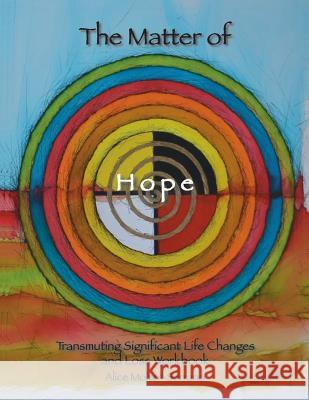 The Matter of Hope: Transmuting Significant Life Changes and Loss Workbook Alice Molter-Serrano 9780692553169 Alice Molter-Serrano - książka