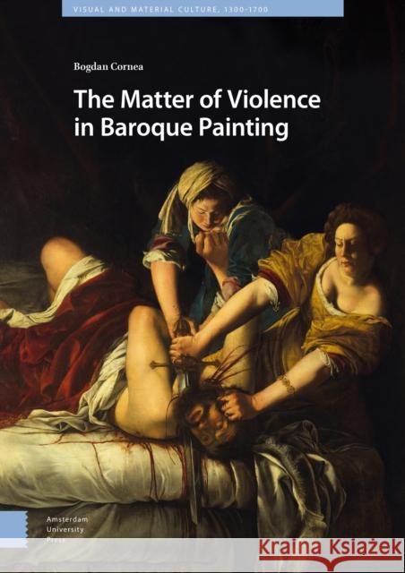 The Matter of Violence in Baroque Painting Bogdan Cornea 9789463727808 Amsterdam University Press - książka