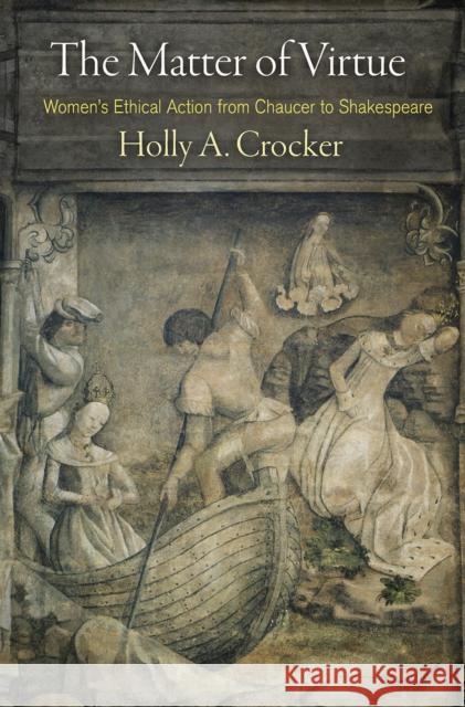 The Matter of Virtue: Women's Ethical Action from Chaucer to Shakespeare Holly A. Crocker 9780812251418 University of Pennsylvania Press - książka