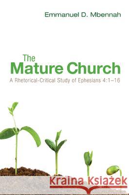 The Mature Church: A Rhetorical-Critical Study of Ephesians 4:1-16 Mbennah, Emmanuel D. 9781620325469 Wipf & Stock Publishers - książka