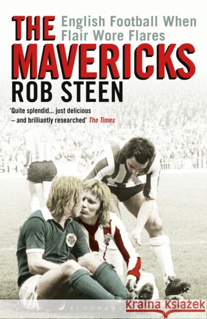 The Mavericks: English Football When Flair Wore Flares Rob Steen 9781472974853 Bloomsbury Sport - książka