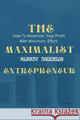 The maximalist enterpreneur: How to maximize your profit with minimum effort Murray Anderson 9798849150291 Independently Published - książka