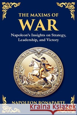The Maxims of War: Napoleon's Insights on Strategy, Leadership, and Victory Napoleon Bonaparte Tim Zengerink 9781804212974 Library of Alexandria - książka