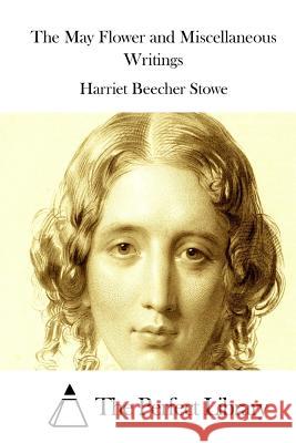 The May Flower and Miscellaneous Writings Harriet Beecher Stowe The Perfect Library 9781512214864 Createspace - książka