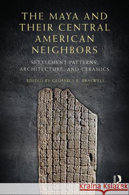 The Maya and Their Central American Neighbors: Settlement Patterns, Architecture, Hieroglyphic Texts, and Ceramics Braswell, Geoffrey E. 9780415744874 Routledge - książka