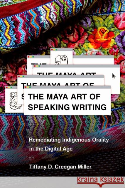 The Maya Art of Speaking Writing: Remediating Indigenous Orality in the Digital Age Tiffany D. Creegan Miller 9780816542352 University of Arizona Press - książka