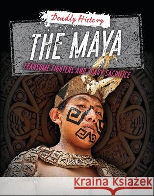 The Maya: Fearsome Fighters and Scary Sacrifice Louise A. Spilsbury Sarah Eason 9781915153692 Cheriton Children's Books - książka