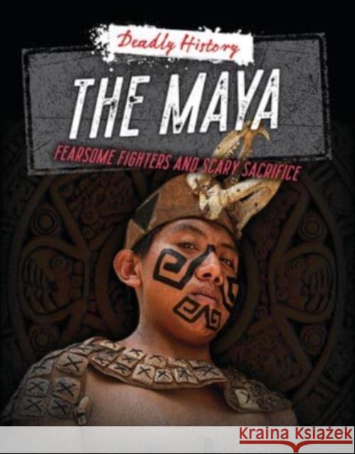 The Maya: Fearsome Fighters and Scary Sacrifice Louise A. Spilsbury Sarah Eason 9781915761293 Cheriton Children's Books - książka