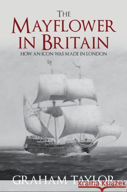 The Mayflower in Britain: How an icon was made in London Graham Taylor 9781445692296 Amberley Publishing - książka