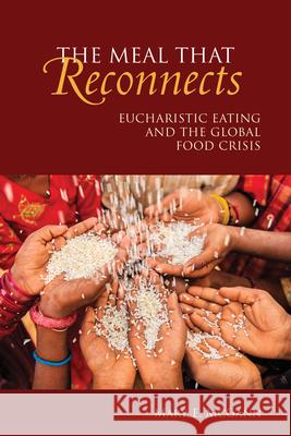 The Meal That Reconnects: Eucharistic Eating and the Global Food Crisis Mary E. McGann 9780814660317 Liturgical Press Academic - książka