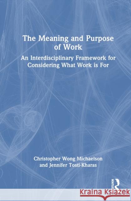 The Meaning and Purpose of Work: An Interdisciplinary Framework for Considering What Work Is for Christopher Michaelson Jennifer Tosti-Kharas 9781032309347 Routledge - książka