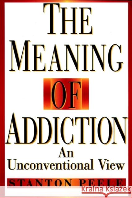 The Meaning of Addiction: An Unconventional View Peele, Stanton 9780787943820 Jossey-Bass - książka