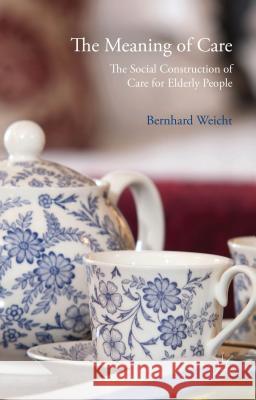 The Meaning of Care: The Social Construction of Care for Elderly People Weicht, Bernhard 9781137274939 Palgrave MacMillan - książka