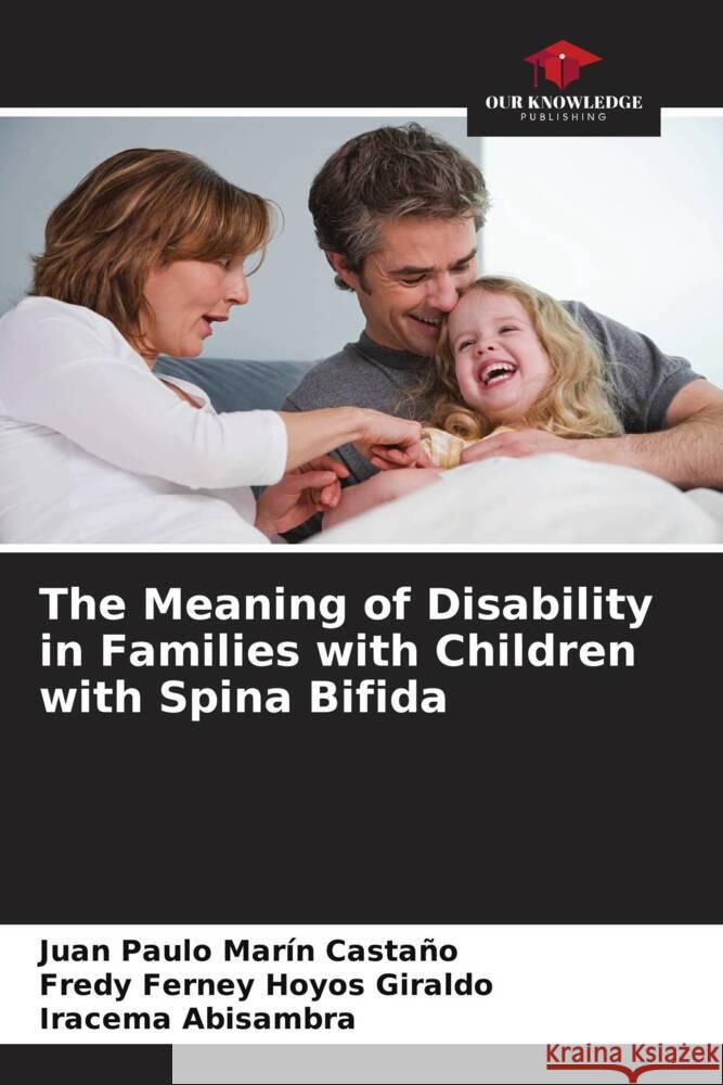 The Meaning of Disability in Families with Children with Spina Bifida Juan Paulo Mar? Fredy Ferney Hoyo Iracema Abisambra 9786207357734 Our Knowledge Publishing - książka