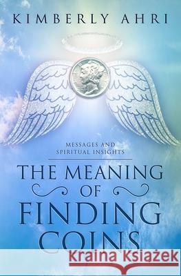 The Meaning of Finding Coins: Messages and Spiritual Insights Kimberly Ahri 9780692972984 Ahri Publishing - książka