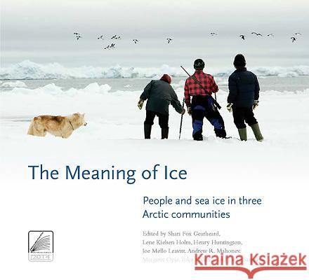 The Meaning of Ice: People and Sea Ice in Three Arctic Communities Shari Fox Gearheard Lene Kielsen Holm Henry Huntington 9780996193856 International Polar Institute - książka