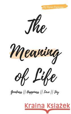 The Meaning Of Life: A Short Book On Goodness, Happiness, Love, and Joy. Ryan Parson 9781724263049 Createspace Independent Publishing Platform - książka