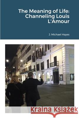 The Meaning of Life: Channeling Louis L'Amour J. Michael Hayes 9781716916397 Lulu.com - książka