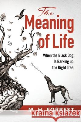 The Meaning of Life: When the Black Dog is Barking Up the Right Tree M. H. Forrest 9781838421700 Itza Global Books - książka