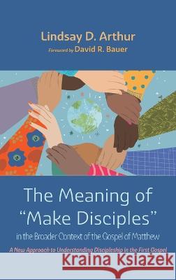 The Meaning of Make Disciples in the Broader Context of the Gospel of Matthew Lindsay D. Arthur David R. Bauer 9781666792164 Wipf & Stock Publishers - książka