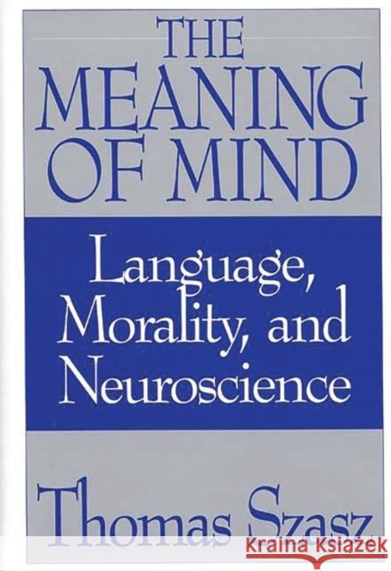 The Meaning of Mind: Language, Morality, and Neuroscience Szasz, Thomas 9780275956035 Praeger Publishers - książka