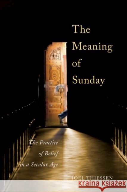 The Meaning of Sunday: The Practice of Belief in a Secular Age Joel Thiessen 9780773546271 McGill-Queen's University Press - książka