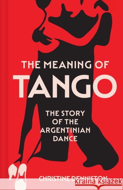 The Meaning Of Tango: The Story of the Argentinian Dance Christine Denniston 9780008725068 HarperCollins Publishers - książka