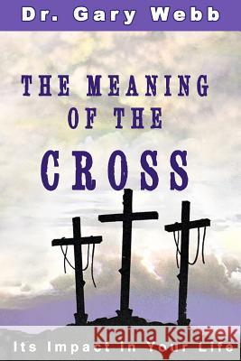 The Meaning of the Cross: Its Impact in Your Life Dr Gary Webb 9781502766175 Createspace - książka