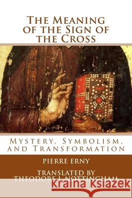 The Meaning of the Sign of the Cross: Mystery, Symbolism, and Transformation Theodore J. Nottingham Pierre Erny 9781500655624 Createspace Independent Publishing Platform - książka