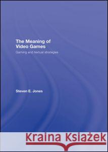 The Meaning of Video Games: Gaming and Textual Strategies Jones, Steven E. 9780415960557 Routledge - książka