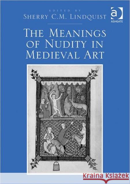 The Meanings of Nudity in Medieval Art Sherry Lindquist   9781409422846 Ashgate Publishing Limited - książka