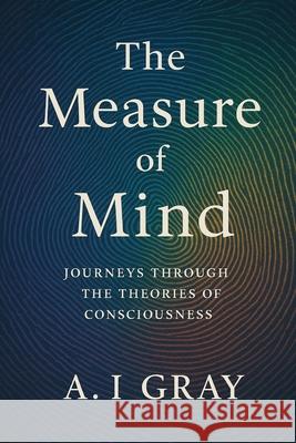The Measure of Mind: Journeys Through the Theories of Consciousness A. I. Gray 9781923593824 Independently Published - książka