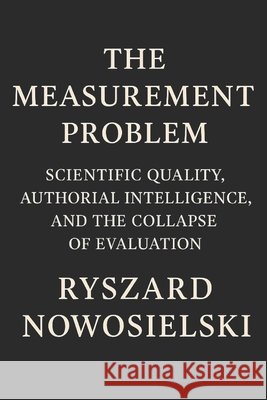 The Measurement Problem: Scientific Quality, Authorial Intelligence, and the Collapse of Evaluation Nowosielski, Ryszard 9798296647474 Independently Published - książka