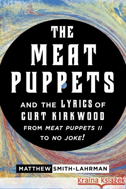 The Meat Puppets and the Lyrics of Curt Kirkwood from Meat Puppets II to No Joke! Matthew Smith-Lahrman 9780810884120 Scarecrow Press - książka