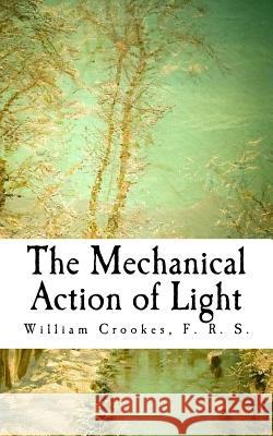 The Mechanical Action of Light F. R. S. William Crookes 9781727163094 Createspace Independent Publishing Platform - książka