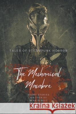 The Mechanical Macabre: Tales of Steampunk Horror Sean Benoit   9798215864401 Sean Benoit - książka