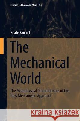 The Mechanical World: The Metaphysical Commitments of the New Mechanistic Approach Krickel, Beate 9783030036287 Springer - książka