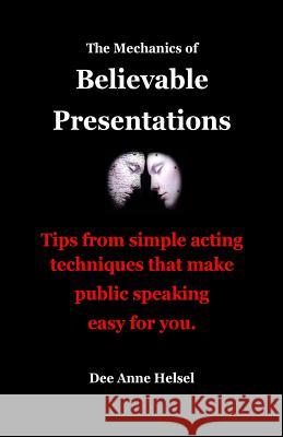 The Mechanics of Believable Presentations: Simple acting techniques that make public speaking easy. Helsel, Dee Anne 9781548872892 Createspace Independent Publishing Platform - książka