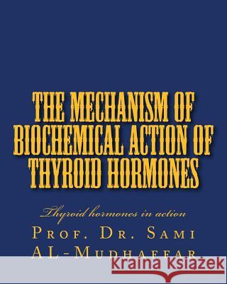 The Mechanism of Biochemical Action of Thyroid Hormones: Thyroid hormones in action Sami a. Al-Mudhaffa 9781534949218 Createspace Independent Publishing Platform - książka