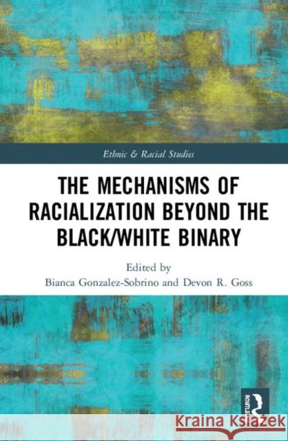 The Mechanisms of Racialization Beyond the Black/White Binary Bianca Gonzalez-Sobrino Devon R. Goss 9780367273347 Routledge - książka