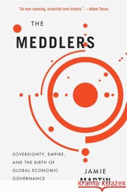 The Meddlers: Sovereignty, Empire, and the Birth of Global Economic Governance Jamie Martin 9780674297357 Harvard University Press - książka