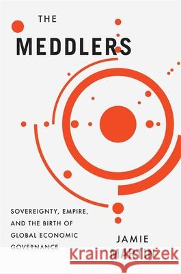 The Meddlers: Sovereignty, Empire, and the Birth of Global Economic Governance Jamie Martin 9780674976542 Harvard University Press - książka